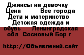 Джинсы на девочку. › Цена ­ 200 - Все города Дети и материнство » Детская одежда и обувь   . Ленинградская обл.,Сосновый Бор г.